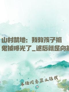 山村禁地：我教孩子抓鬼被曝光了