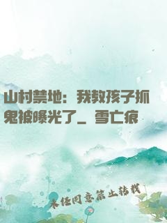 山村禁地：我教孩子抓鬼被曝光了