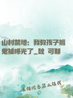 山村禁地：我教孩子抓鬼被曝光了