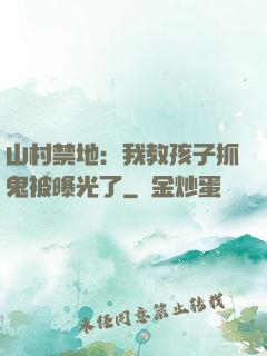 山村禁地：我教孩子抓鬼被曝光了