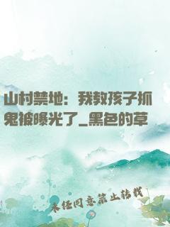 山村禁地：我教孩子抓鬼被曝光了