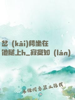 岔開(kāi)胯坐在他腿上h