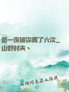 岳一夜被你要了六次