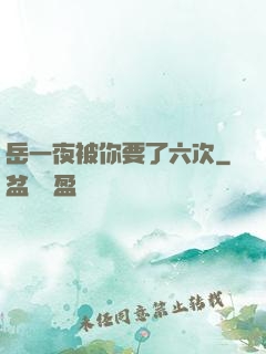 岳一夜被你要了六次