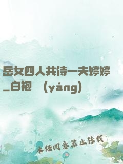 岳女四人共侍一夫婷婷