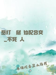 岳打開雙腿開始配合交換