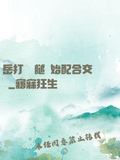 岳打開雙腿開始配合交換