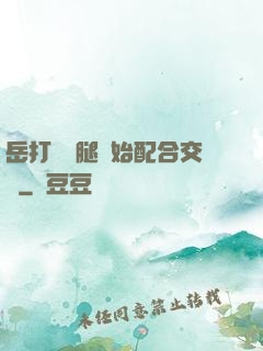 岳打開雙腿開始配合交換