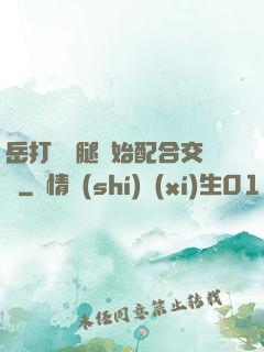 岳打開雙腿開始配合交換