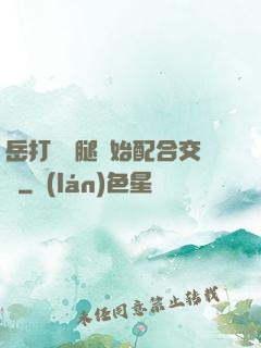 岳打開雙腿開始配合交換