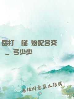 岳打開雙腿開始配合交換