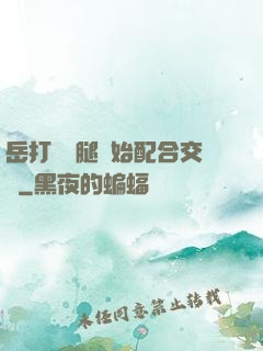 岳打開雙腿開始配合交換