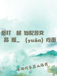 岳打開雙腿開始配合交換品軒屋