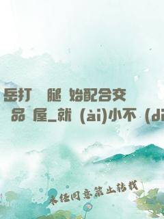 岳打開雙腿開始配合交換品軒屋