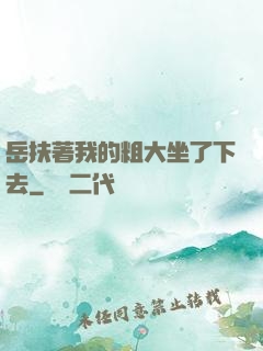 岳扶著我的粗大坐了下去