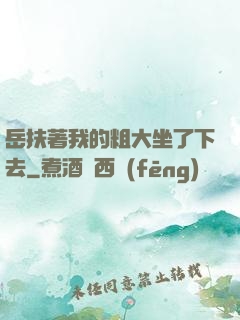 岳扶著我的粗大坐了下去