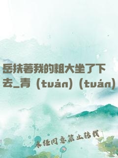 岳扶著我的粗大坐了下去
