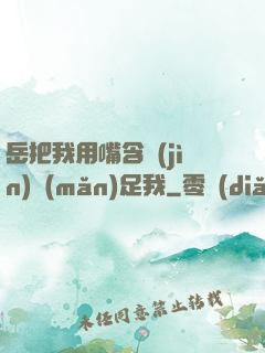 岳把我用嘴含進(jìn)滿(mǎn)足我