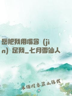 岳把我用嘴含進(jìn)滿足我