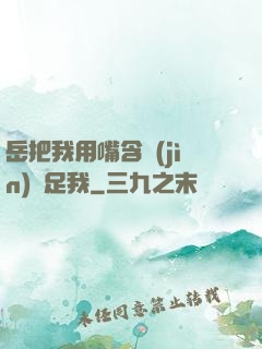 岳把我用嘴含進(jìn)滿足我