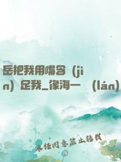 岳把我用嘴含進(jìn)滿足我