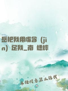 岳把我用嘴含進(jìn)滿足我