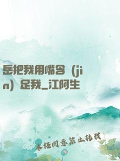 岳把我用嘴含進(jìn)滿足我