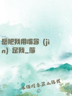 岳把我用嘴含進(jìn)滿足我