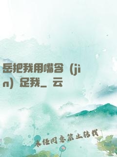 岳把我用嘴含進(jìn)滿足我
