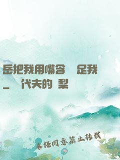 岳把我用嘴含進滿足我