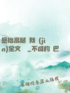 岳抬高腿讓我進(jìn)全文閱讀