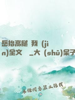 岳抬高腿讓我進(jìn)全文閱讀