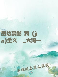 岳抬高腿讓我進(jìn)全文閱讀