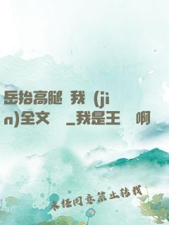 岳抬高腿讓我進(jìn)全文閱讀