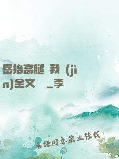 岳抬高腿讓我進(jìn)全文閱讀