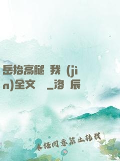 岳抬高腿讓我進(jìn)全文閱讀