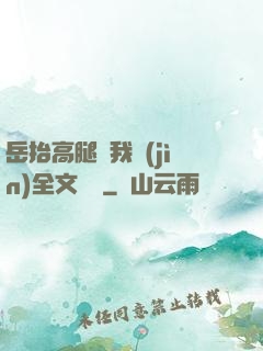 岳抬高腿讓我進(jìn)全文閱讀