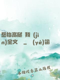 岳抬高腿讓我進(jìn)全文閱讀