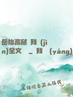 岳抬高腿讓我進(jìn)全文閱讀
