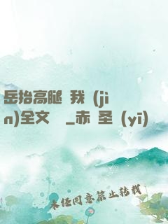 岳抬高腿讓我進(jìn)全文閱讀
