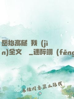 岳抬高腿讓我進(jìn)全文閱讀