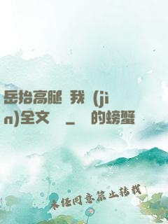 岳抬高腿讓我進(jìn)全文閱讀
