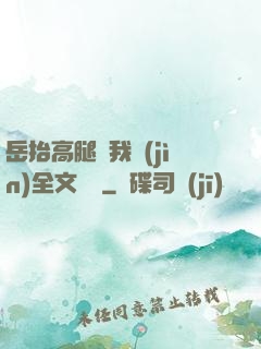 岳抬高腿讓我進(jìn)全文閱讀
