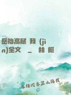 岳抬高腿讓我進(jìn)全文閱讀