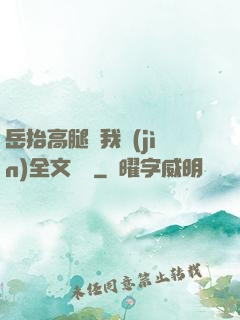 岳抬高腿讓我進(jìn)全文閱讀