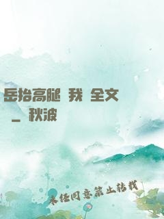 岳抬高腿讓我進全文閱讀