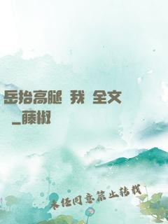 岳抬高腿讓我進全文閱讀