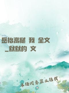 岳抬高腿讓我進全文閱讀