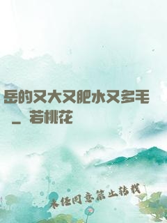 岳的又大又肥水又多毛濃