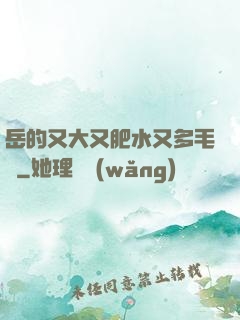 岳的又大又肥水又多毛濃